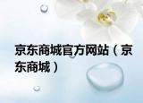 京东商城官方网站（京东商城）