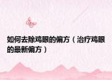 如何去除鸡眼的偏方（治疗鸡眼的最新偏方）