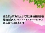 组合怎么算为什么公式算出来的答案都是错的比如C52=5 * 4 * 3 * 2——33542怎么等于10(5上2下)
