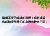 取得不斐的成绩的意思（卓有成效和成绩斐然他们的意思有什么不同）