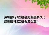 深圳限行3次机会周期是多久（深圳限行3次机会怎么算）