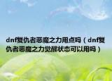 dnf复仇者恶魔之力用点吗（dnf复仇者恶魔之力觉醒状态可以用吗）