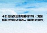 今日更新爱因斯坦的相对论（爱因斯坦是如何让普通人理解相对论的）