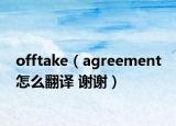 offtake（agreement 怎么翻译 谢谢）