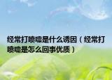 经常打喷嚏是什么诱因（经常打喷嚏是怎么回事优质）