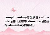 complimentary怎么读音（alimentary是什么意思 alimentary的音标 alimentary的用法）