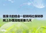 医保卡的钱会一起转吗社保转移网上办理流程需要几天