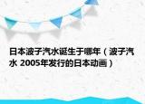 日本波子汽水诞生于哪年（波子汽水 2005年发行的日本动画）