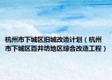 杭州市下城区旧城改造计划（杭州市下城区百井坊地区综合改造工程）