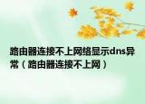 路由器连接不上网络显示dns异常（路由器连接不上网）
