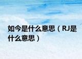 如今是什么意思（RJ是什么意思）
