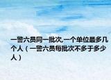 一警六员同一批次,一个单位最多几个人（一警六员每批次不多于多少人）