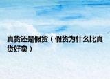 真货还是假货（假货为什么比真货好卖）