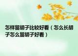 怎样留胡子比较好看（怎么长胡子怎么留胡子好看）