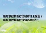 医疗事故和医疗过错有什么区别（医疗事故和医疗过错怎么区分）