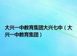 大兴一中教育集团大兴七中（大兴一中教育集团）