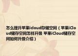 怎么提升苹果icloud存储空间（苹果iCloud储存空间怎样升级 苹果iCloud储存空间如何升级介绍）