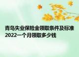 青岛失业保险金领取条件及标准2022一个月领取多少钱