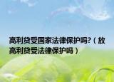 高利贷受国家法律保护吗?（放高利贷受法律保护吗）