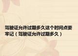 驾驶证允许过期多久这个时间点要牢记（驾驶证允许过期多久）