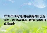2014年10月1日社会统筹与什么相结合（2015年1月3日社会统筹与什么相结合）