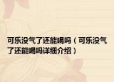 可乐没气了还能喝吗（可乐没气了还能喝吗详细介绍）