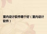 室内设计软件哪个好（室内设计软件）