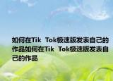 如何在Tik  Tok极速版发表自己的作品如何在Tik  Tok极速版发表自己的作品