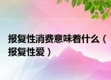 报复性消费意味着什么（报复性爱）