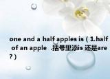 one and a half apples is（1.half of an apple  .括号里添is 还是are?）