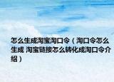 怎么生成淘宝淘口令（淘口令怎么生成 淘宝链接怎么转化成淘口令介绍）