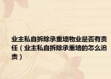 业主私自拆除承重墙物业是否有责任（业主私自拆除承重墙的怎么追责）