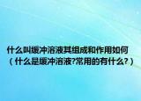 什么叫缓冲溶液其组成和作用如何（什么是缓冲溶液?常用的有什么?）