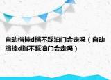 自动档挂d档不踩油门会走吗（自动挡挂d挡不踩油门会走吗）