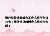 银行贷款被起诉会不会冻结所有银行卡（民间借贷起诉会冻结银行卡吗）