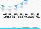主动土压力 被动土压力 静止土压力（什么是静止土压力主动土压力和被动土压力）