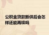 公积金贷款断供后会怎样还能再续吗