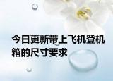 今日更新带上飞机登机箱的尺寸要求