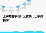 工字旁的字与什么有关（工字旁的字）