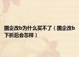 国企改b为什么买不了（国企改b下折后会怎样）