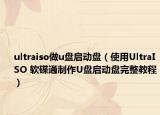 ultraiso做u盘启动盘（使用UltraISO 软碟通制作U盘启动盘完整教程）