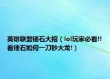 英雄联盟锤石大招（lol玩家必看!!看锤石如何一刀秒大龙!）