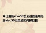 今日更新vivoS9怎么设置通知亮屏vivoS9设置通知亮屏教程