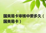 国美易卡审核中要多久（国美易卡）