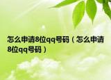 怎么申请8位qq号码（怎么申请8位qq号码）