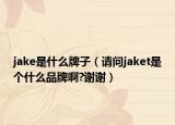 jake是什么牌子（请问jaket是个什么品牌啊?谢谢）