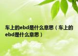 车上的ebd是什么意思（车上的ebd是什么意思）