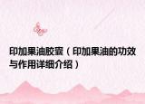 印加果油胶囊（印加果油的功效与作用详细介绍）