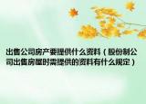 出售公司房产要提供什么资料（股份制公司出售房屋时需提供的资料有什么规定）