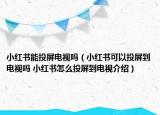 小红书能投屏电视吗（小红书可以投屏到电视吗 小红书怎么投屏到电视介绍）